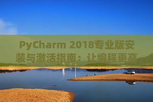 PyCharm 2018专业版安装与激活指南：让编程更高效
